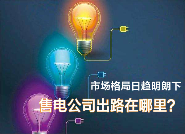 市場(chǎng)格局日趨明朗下 售電公司在出路在哪里？