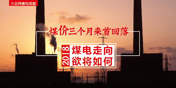 大云網(wǎng)售電觀察：煤價(jià)三個(gè)月來首回落，2018煤電走向欲將如何？