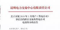 昆明電力交易中心  關(guān)于開展2018年3月用戶（售電公司）事后合約轉(zhuǎn)讓交易及售電公司電量終分的公告