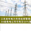 江蘇發(fā)布電力市場(chǎng)信用管理辦法(試行) 3A級(jí)售電公司可免交50%履約保函額度！