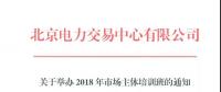 北京電力交易中心《關(guān)于舉辦2018年市場主體培訓班的通知》